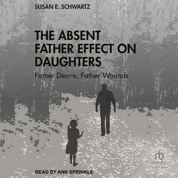 The Absent Father Effect on Daughters: Father Desire, Father Wounds - Susan E. Schwartz