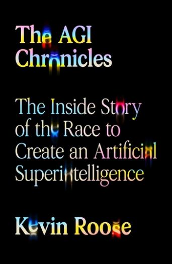 The AGI Chronicles: The Inside Story of the Race to Create an Artificial Superintelligence - Kevin Roose