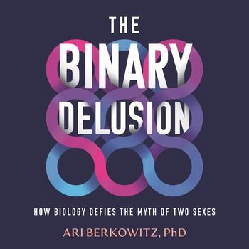 The Binary Delusion: How Biology Defies the Myth of Two Sexes - Ari Berkowitz