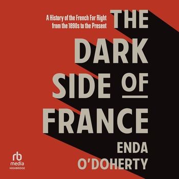 The Dark Side of France: A History of the French Far Right from the 1890s to the Present - Enda O’Doherty