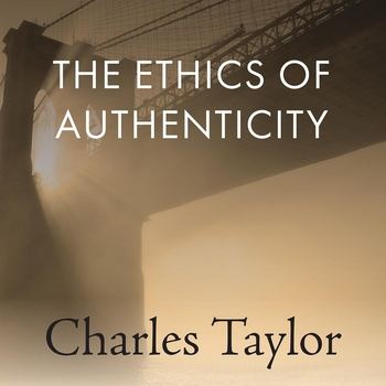 The Ethics of Authenticity: The Malaise of Modernity - Charles Taylor