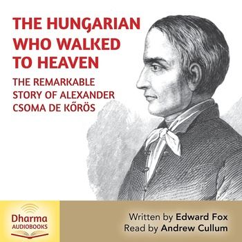 The Hungarian Who Walked to Heaven: The Remarkable Story of Csoma de Kőrös - Edward Fox