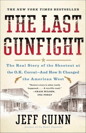 The Last Gunfight: The Real Story of the Shootout at the O K Corral And How It Changed the American West - Jeff Guinn