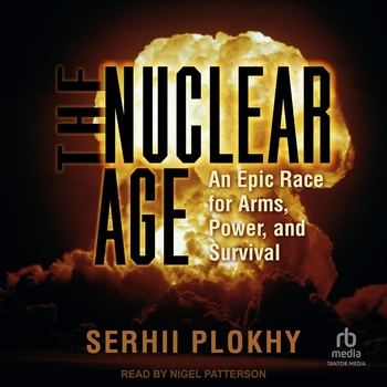 The Nuclear Age: An Epic Race for Arms, Power and Survival - Serhii Plokhy