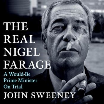 The Real Nigel Farage: A Would-Be Prime Minister On Trial - John Sweeney