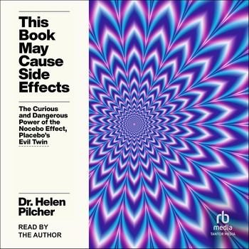 This Book May Cause Side Effects: The Curious and Dangerous Power of the Nocebo Effect, Placebo’s Evil Twin - Helen Pilcher