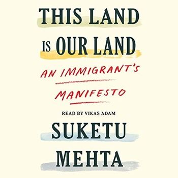 This Land Is Our Land: An Immigrant’s Manifesto - Suketu Mehta