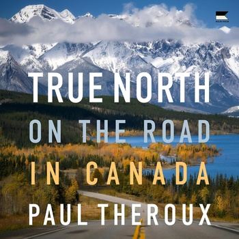 True North: On the Road in Canada - Paul Theroux