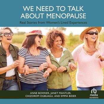 We Need to Talk About Menopause: Real Stories from Women’s Lived Experiences - Anne Bowker, Janet Mantler, Chizorom Ogbuagu, Emma Bider