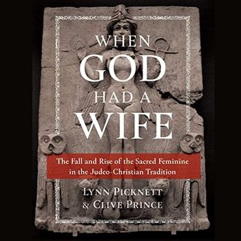 When God Had a Wife: The Fall and Rise of the Sacred Feminine in the Judeo-Christian Tradition - Lynn Picknett, Clive Prince