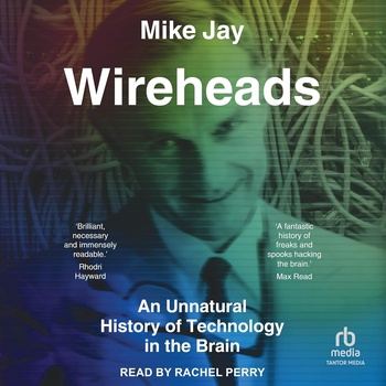 Wireheads: An Unnatural History of Technology in the Brain - Mike Jay