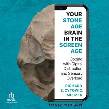 Your Stone Age Brain in the Screen Age: Coping with Digital Distraction and Sensory Overload - Richard E. Cytowic